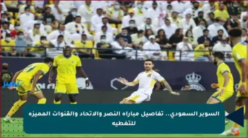 السوبر السعودي.. تفاصيل مباراة النصر والاتحاد والقنوات المميزة للتغطية
